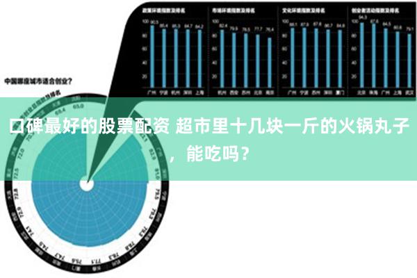 口碑最好的股票配资 超市里十几块一斤的火锅丸子，能吃吗？