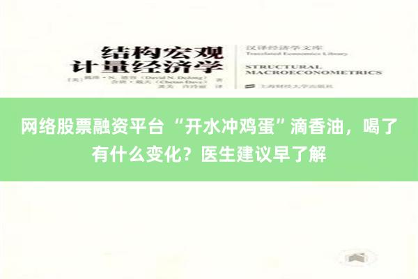 网络股票融资平台 “开水冲鸡蛋”滴香油，喝了有什么变化？医生建议早了解