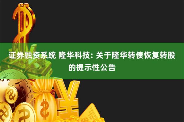 证券融资系统 隆华科技: 关于隆华转债恢复转股的提示性公告