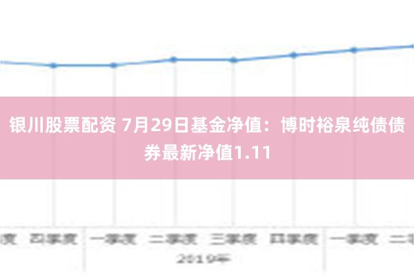 银川股票配资 7月29日基金净值：博时裕泉纯债债券最新净值1.11