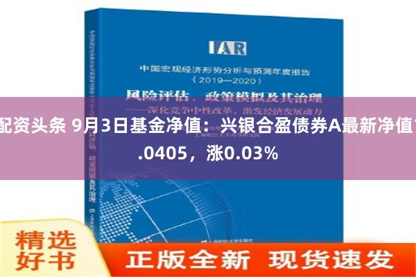 配资头条 9月3日基金净值：兴银合盈债券A最新净值1.0405，涨0.03%