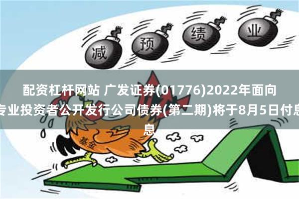 配资杠杆网站 广发证券(01776)2022年面向专业投资者公开发行公司债券(第二期)将于8月5日付息