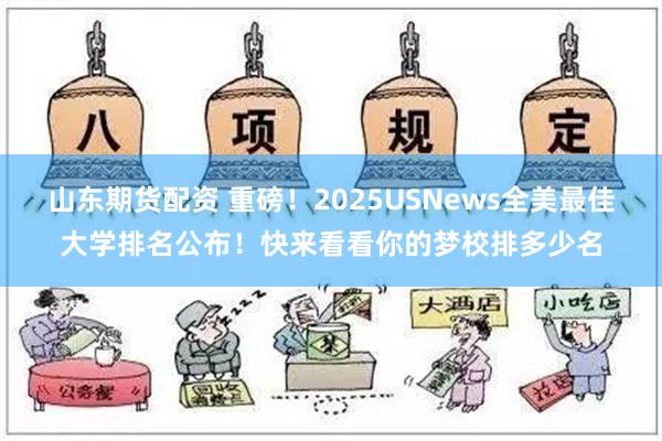 山东期货配资 重磅！2025USNews全美最佳大学排名公布！快来看看你的梦校排多少名