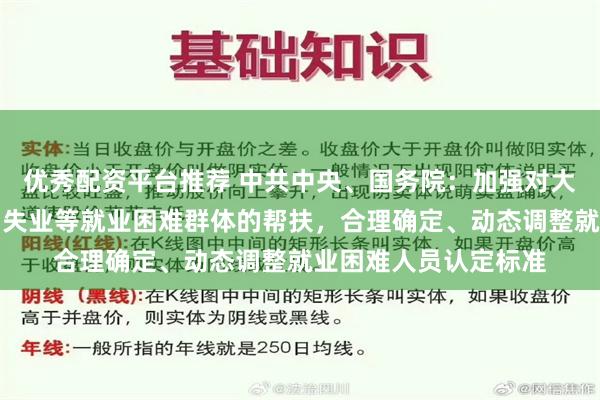 优秀配资平台推荐 中共中央、国务院：加强对大龄、残疾、较长时间失业等就业困难群体的帮扶，合理确定、动态调整就业困难人员认定标准