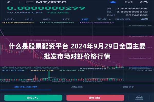 什么是股票配资平台 2024年9月29日全国主要批发市场对虾价格行情