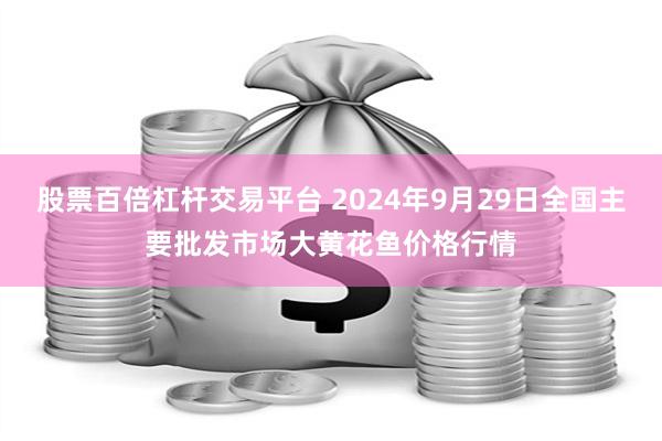 股票百倍杠杆交易平台 2024年9月29日全国主要批发市场大黄花鱼价格行情