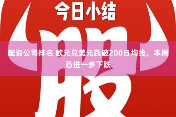 配资公司排名 欧元兑美元跌破200日均线，本周恐进一步下跌