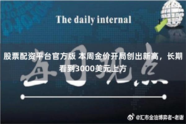 股票配资平台官方版 本周金价开局创出新高，长期看到3000美元上方