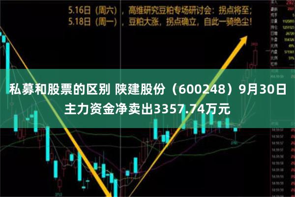 私募和股票的区别 陕建股份（600248）9月30日主力资金净卖出3357.74万元