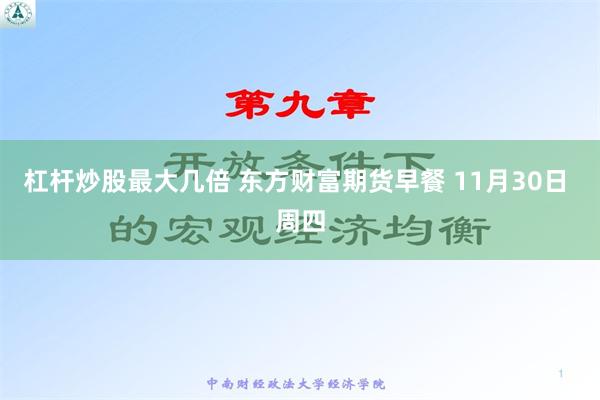 杠杆炒股最大几倍 东方财富期货早餐 11月30日 周四