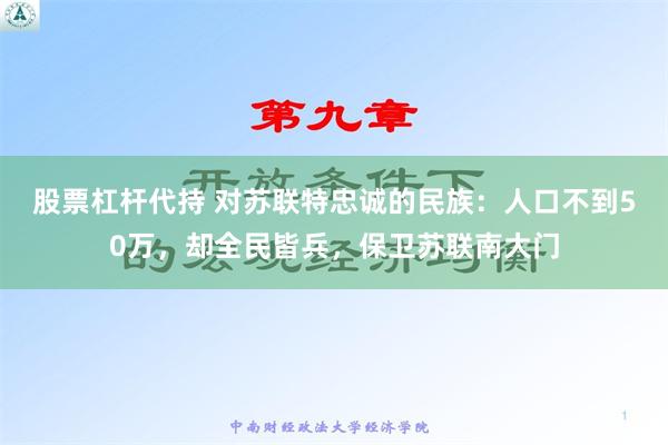 股票杠杆代持 对苏联特忠诚的民族：人口不到50万，却全民皆兵，保卫苏联南大门