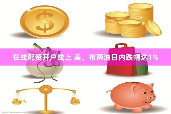 在线配资开户线上 美、布两油日内跌幅达1%