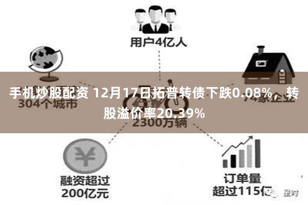 手机炒股配资 12月17日拓普转债下跌0.08%，转股溢价率20.39%