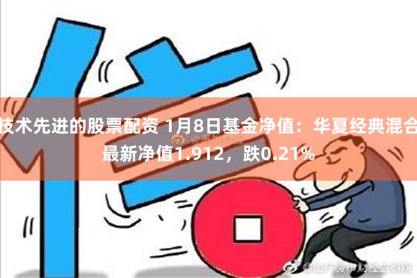 技术先进的股票配资 1月8日基金净值：华夏经典混合最新净值1.912，跌0.21%