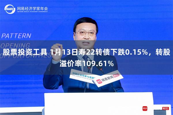 股票投资工具 1月13日寿22转债下跌0.15%，转股溢价率109.61%