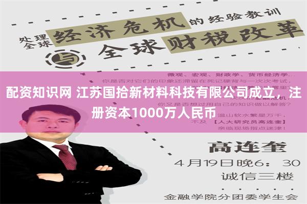 配资知识网 江苏国拾新材料科技有限公司成立，注册资本1000万人民币