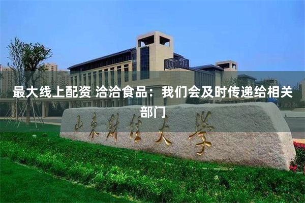 最大线上配资 洽洽食品：我们会及时传递给相关部门