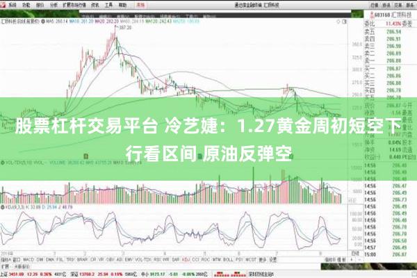 股票杠杆交易平台 冷艺婕：1.27黄金周初短空下行看区间 原油反弹空