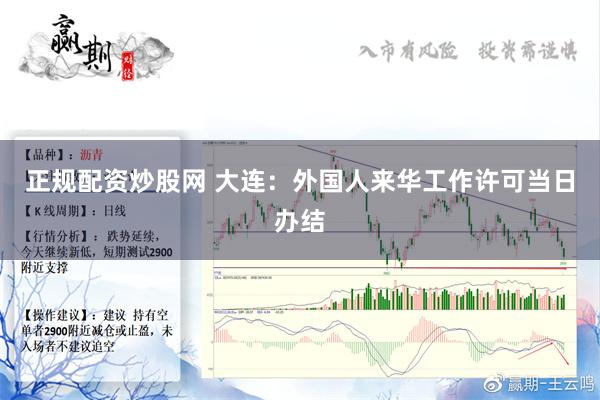 正规配资炒股网 大连：外国人来华工作许可当日办结