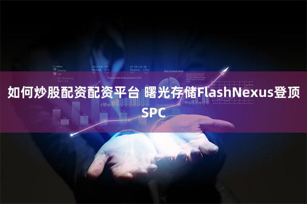 如何炒股配资配资平台 曙光存储FlashNexus登顶SPC