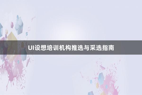 UI设想培训机构推选与采选指南