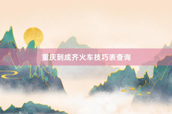 重庆到成齐火车技巧表查询