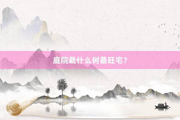 庭院栽什么树最旺宅?
