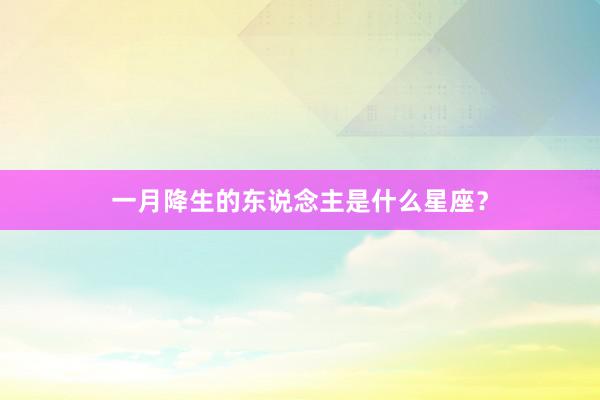 一月降生的东说念主是什么星座？