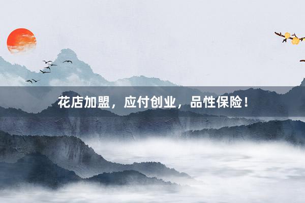花店加盟，应付创业，品性保险！